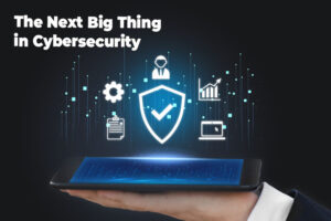 The Next Big Thing in Cybersecurity